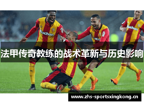 法甲传奇教练的战术革新与历史影响