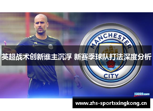 英超战术创新谁主沉浮 新赛季球队打法深度分析 英超战术创新谁主沉浮 新赛季球队打法深度分析