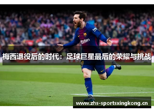 梅西退役后的时代：足球巨星最后的荣耀与挑战