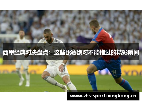 西甲经典对决盘点：这些比赛绝对不能错过的精彩瞬间
