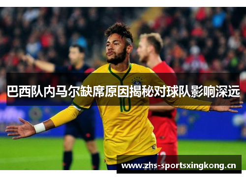 巴西队内马尔缺席原因揭秘对球队影响深远
