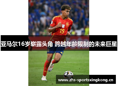 亚马尔16岁崭露头角 跨越年龄限制的未来巨星