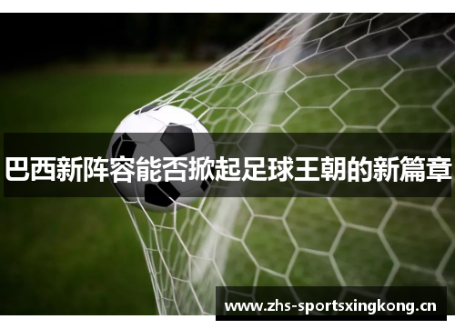 巴西新阵容能否掀起足球王朝的新篇章