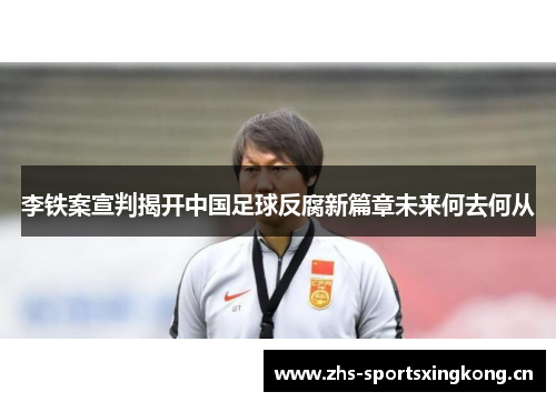 李铁案宣判揭开中国足球反腐新篇章未来何去何从