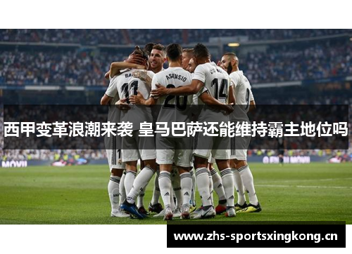 西甲变革浪潮来袭 皇马巴萨还能维持霸主地位吗