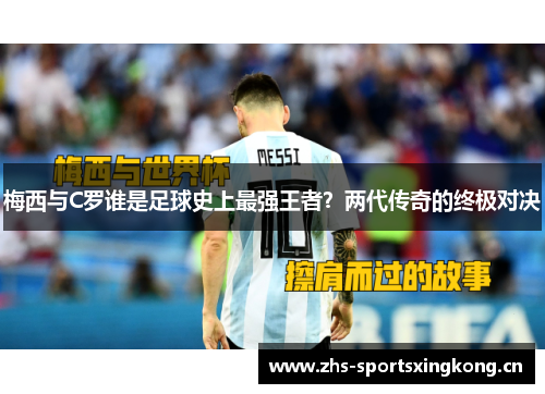 梅西与C罗谁是足球史上最强王者？两代传奇的终极对决