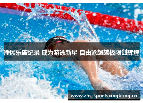 潘展乐破纪录 成为游泳新星 自由泳超越极限创辉煌