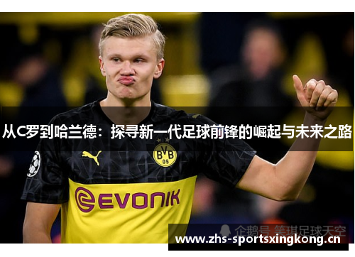 从C罗到哈兰德:探寻新一代足球前锋的崛起与未来之路 从C罗到哈兰德:探寻新一代足球前锋的崛起与未来之路