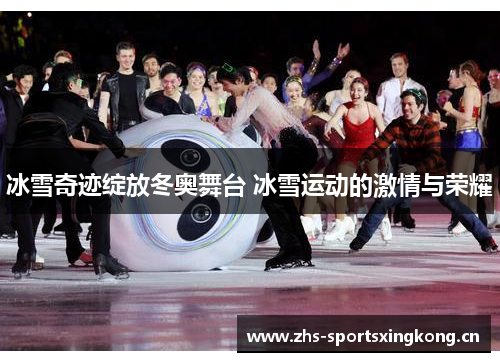 冰雪奇迹绽放冬奥舞台 冰雪运动的激情与荣耀