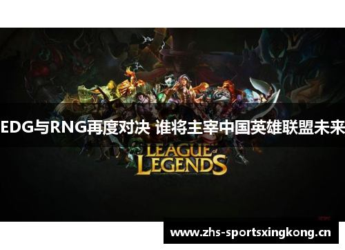 EDG与RNG再度对决 谁将主宰中国英雄联盟未来