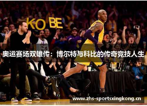 奥运赛场双雄传：博尔特与科比的传奇竞技人生