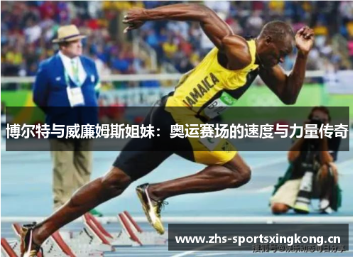 博尔特与威廉姆斯姐妹:奥运赛场的速度与力量传奇 博尔特与威廉姆斯姐妹:奥运赛场的速度与力量传奇