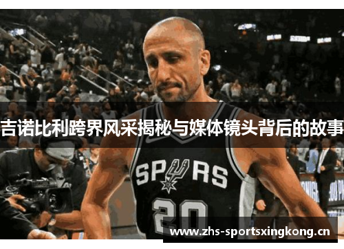 吉诺比利跨界风采揭秘与媒体镜头背后的故事