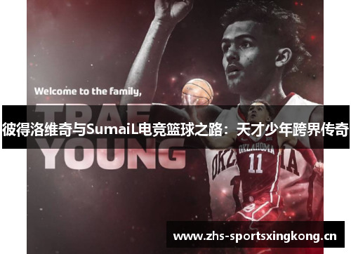 彼得洛维奇与SumaiL电竞篮球之路:天才少年跨界传奇 彼得洛维奇与SumaiL电竞篮球之路:天才少年跨界传奇