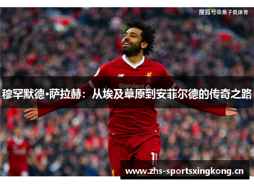 穆罕默德·萨拉赫：从埃及草原到安菲尔德的传奇之路