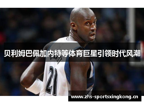 贝利姆巴佩加内特等体育巨星引领时代风潮