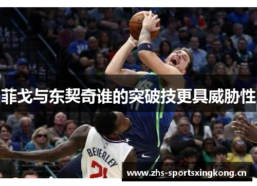 菲戈与东契奇谁的突破技更具威胁性