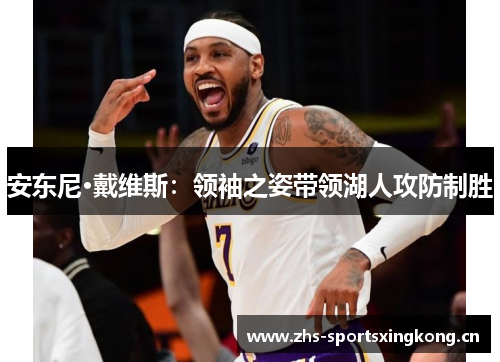 安东尼·戴维斯：领袖之姿带领湖人攻防制胜