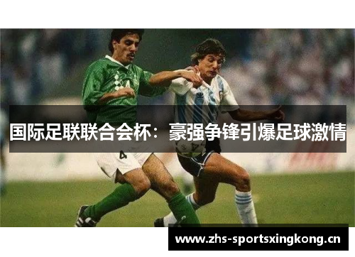 国际足联联合会杯：豪强争锋引爆足球激情