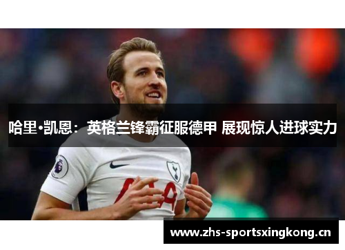 哈里·凯恩：英格兰锋霸征服德甲 展现惊人进球实力