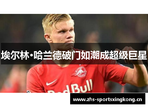 埃尔林·哈兰德破门如潮成超级巨星