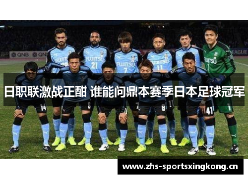 日职联激战正酣 谁能问鼎本赛季日本足球冠军