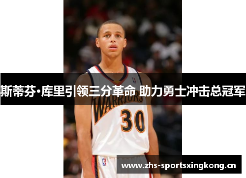 斯蒂芬·库里引领三分革命 助力勇士冲击总冠军