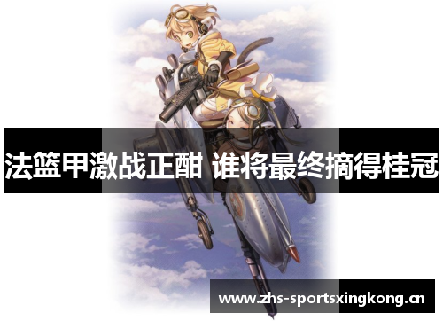 法篮甲激战正酣 谁将最终摘得桂冠