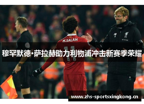 穆罕默德·萨拉赫助力利物浦冲击新赛季荣耀