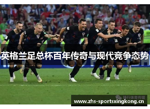 英格兰足总杯百年传奇与现代竞争态势 英格兰足总杯百年传奇与现代竞争态势