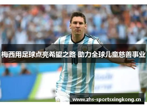 梅西用足球点亮希望之路 助力全球儿童慈善事业 梅西用足球点亮希望之路 助力全球儿童慈善事业