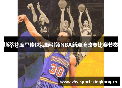 斯蒂芬库里传球视野引领NBA新潮流改变比赛节奏