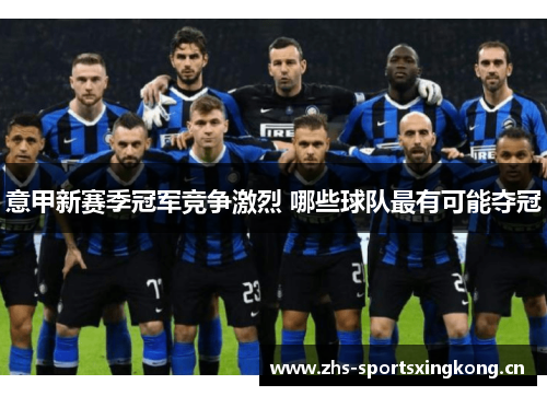 意甲新赛季冠军竞争激烈 哪些球队最有可能夺冠
