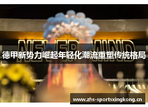 德甲新势力崛起年轻化潮流重塑传统格局