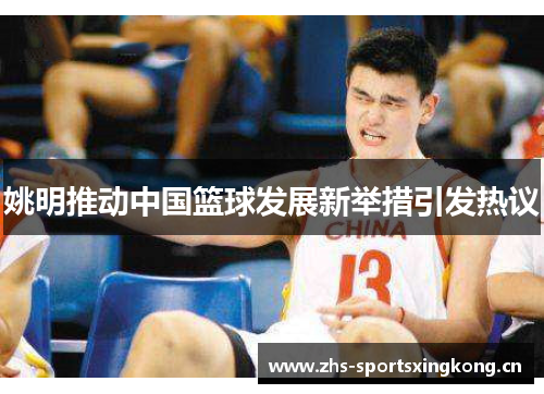 姚明推动中国篮球发展新举措引发热议