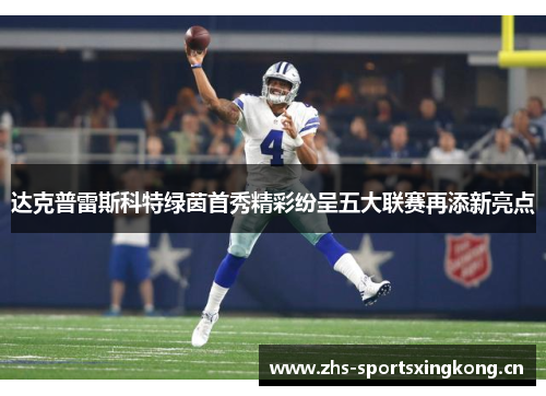 达克普雷斯科特绿茵首秀精彩纷呈五大联赛再添新亮点 达克普雷斯科特绿茵首秀精彩纷呈五大联赛再添新亮点