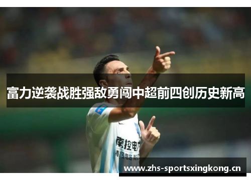 富力逆袭战胜强敌勇闯中超前四创历史新高