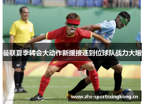 曼联夏季转会大动作新援接连到位球队战力大增