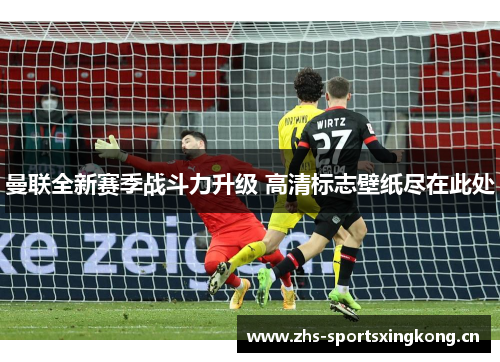 曼联全新赛季战斗力升级 高清标志壁纸尽在此处