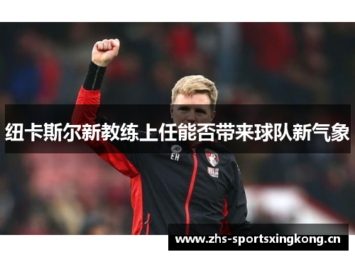 纽卡斯尔新教练上任能否带来球队新气象