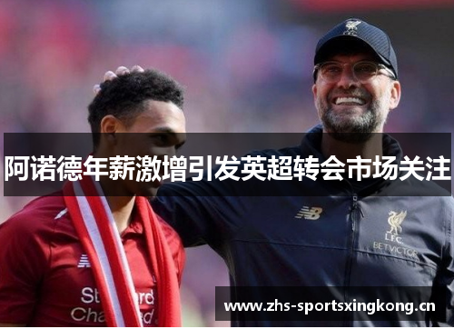 阿诺德年薪激增引发英超转会市场关注