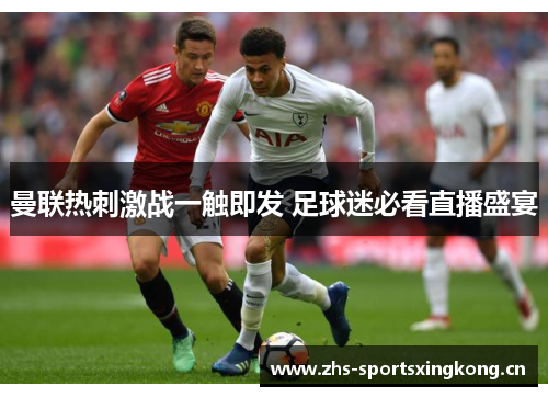 曼联热刺激战一触即发 足球迷必看直播盛宴