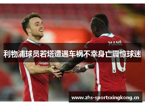 利物浦球员若塔遭遇车祸不幸身亡震惊球迷