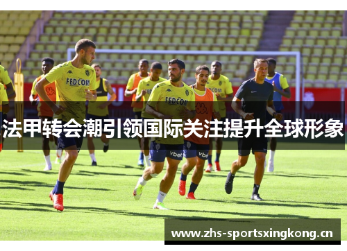法甲转会潮引领国际关注提升全球形象