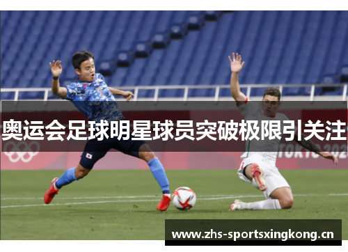 奥运会足球明星球员突破极限引关注